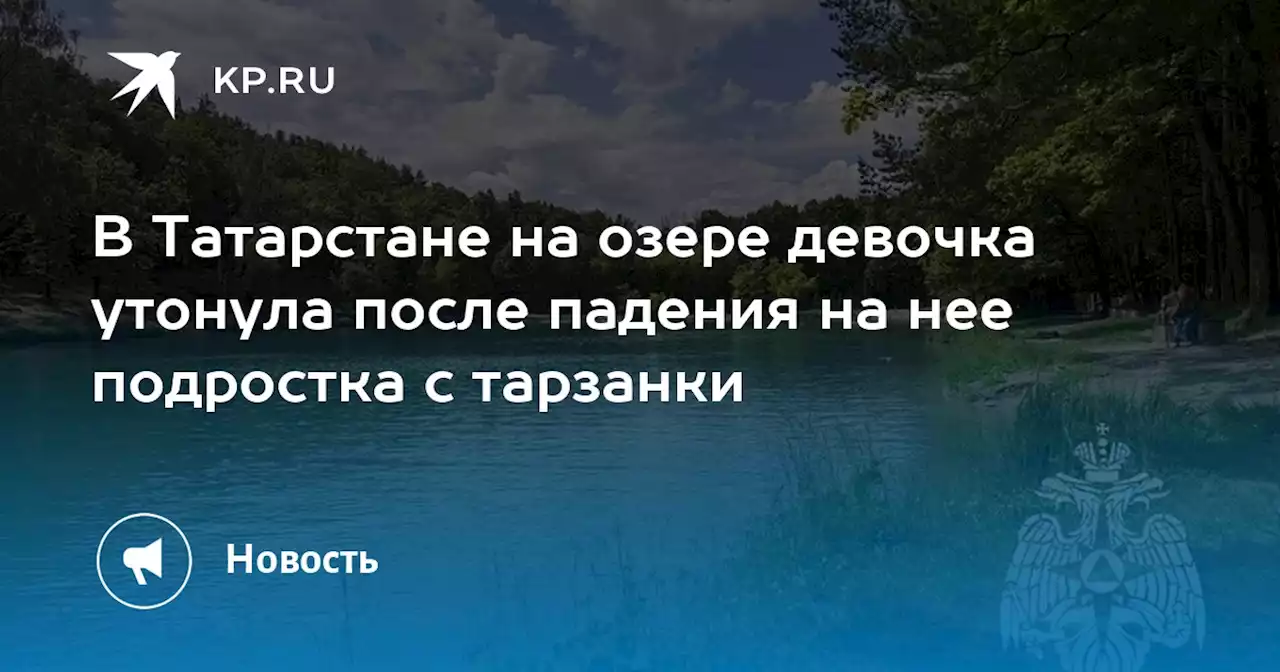 В Татарстане на озере девочка утонула после падения на нее подростка с тарзанки