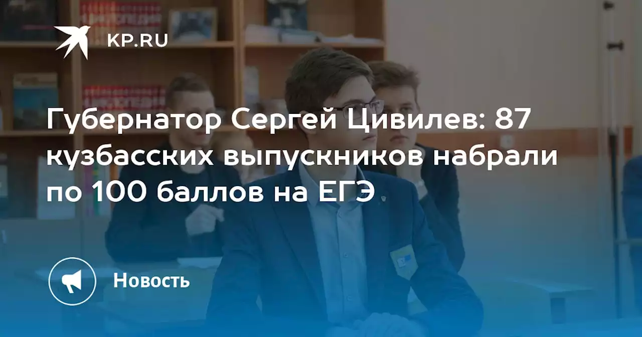 Губернатор Сергей Цивилев: 87 кузбасских выпускников набрали по 100 баллов на ЕГЭ