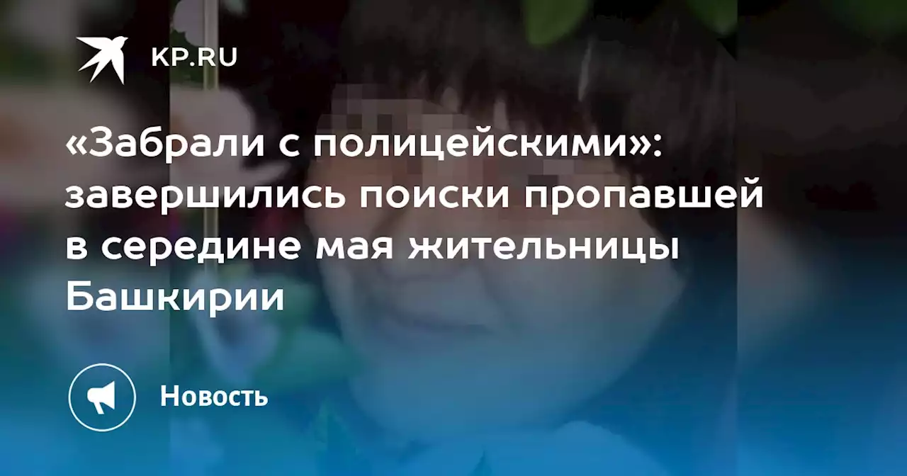 «Забрали с полицейскими»: завершились поиски пропавшей в середине мая жительницы Башкирии