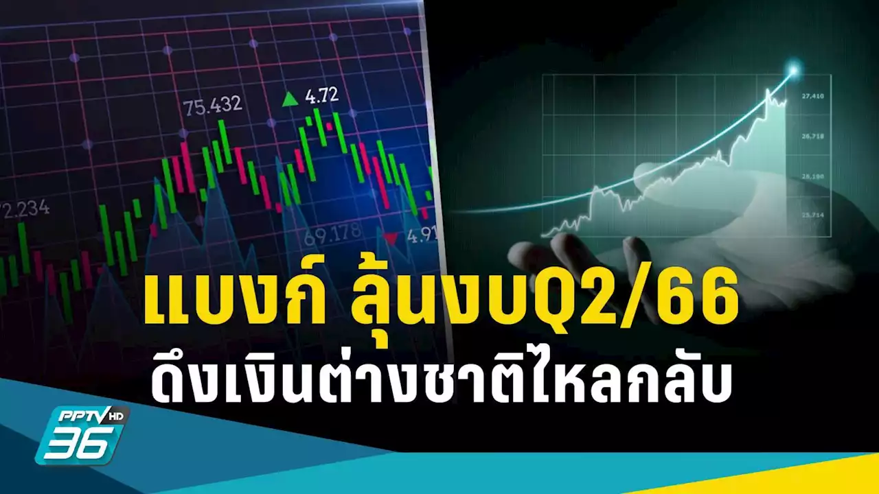 คาดการณ์ “แบงก์” ประกาศงบไตรมาส2/66 ลุ้นดึงเงินต่างชาติไหลกลับ