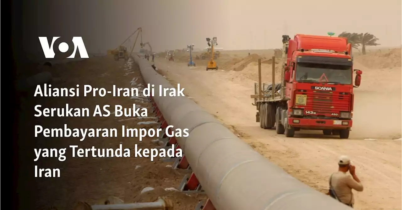 Aliansi Pro-Iran di Irak Serukan AS Buka Pembayaran Impor Gas yang Tertunda kepada Iran