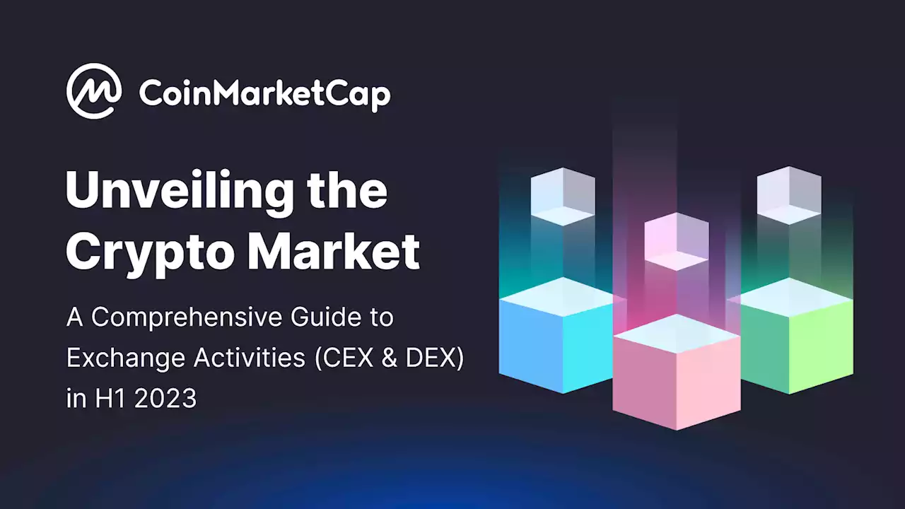 Unveiling the Crypto Market: A Comprehensive Guide to Exchange Activities (CEX & DEX) in H1 2023 | CoinMarketCap