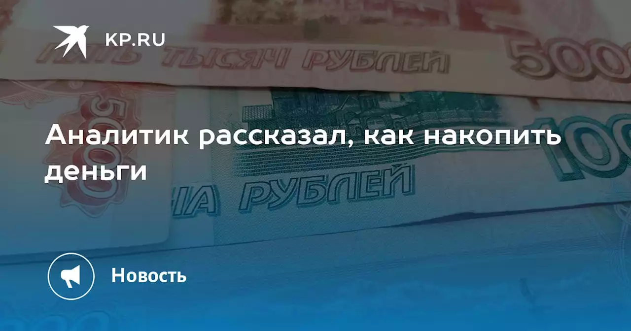 Аналитик рассказал, как накопить деньги