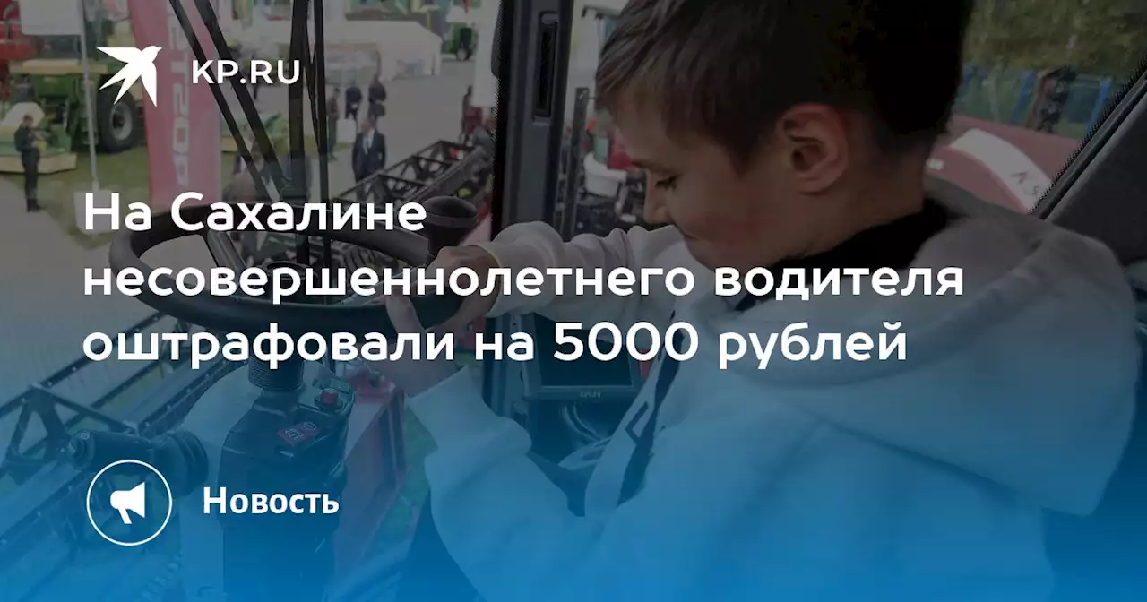 На Сахалине несовершеннолетнего водителя оштрафовали на 5000 рублей