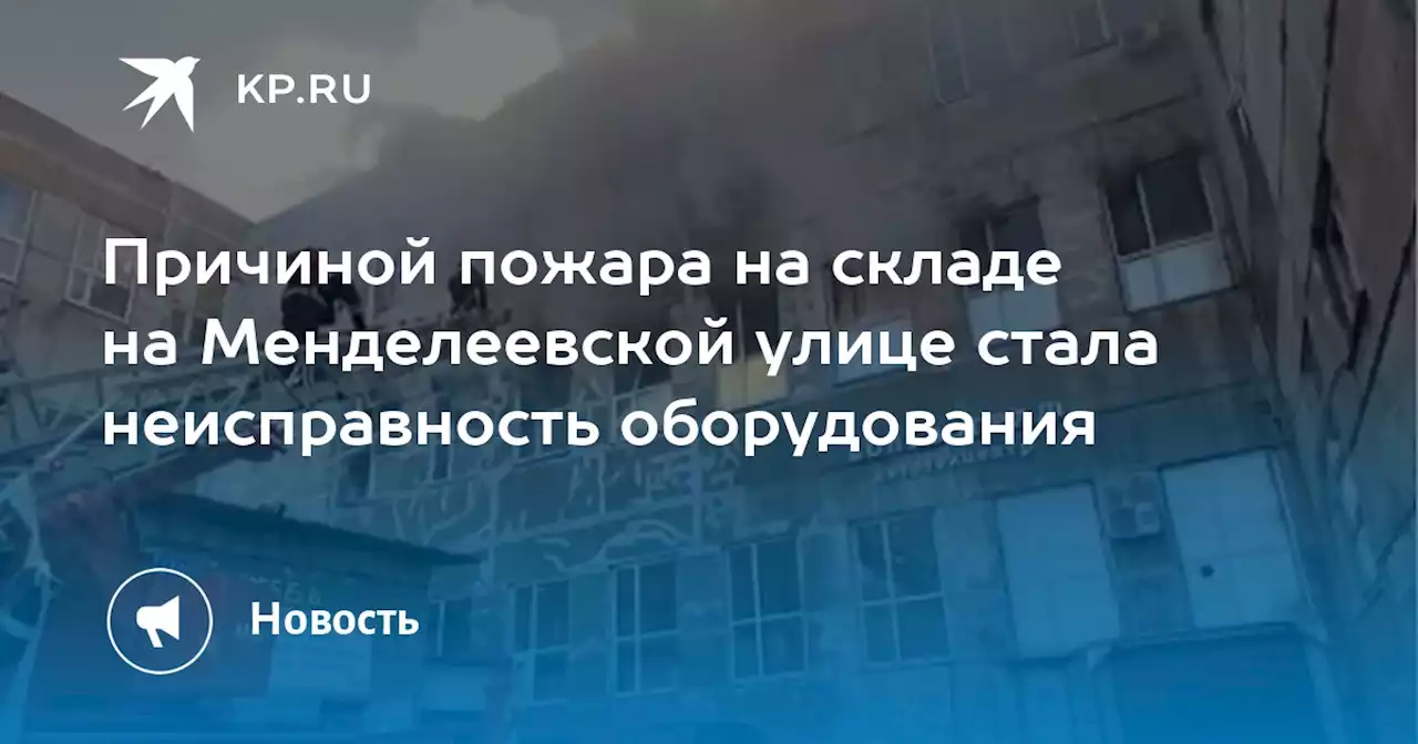 Причиной пожара на складе на Менделеевской улице стала неисправность оборудования