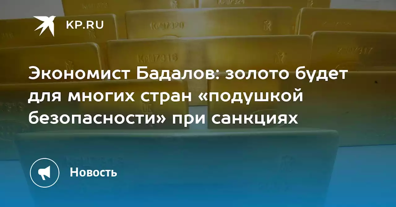 Экономист Бадалов: золото будет для многих стран «подушкой безопасности» при санкциях