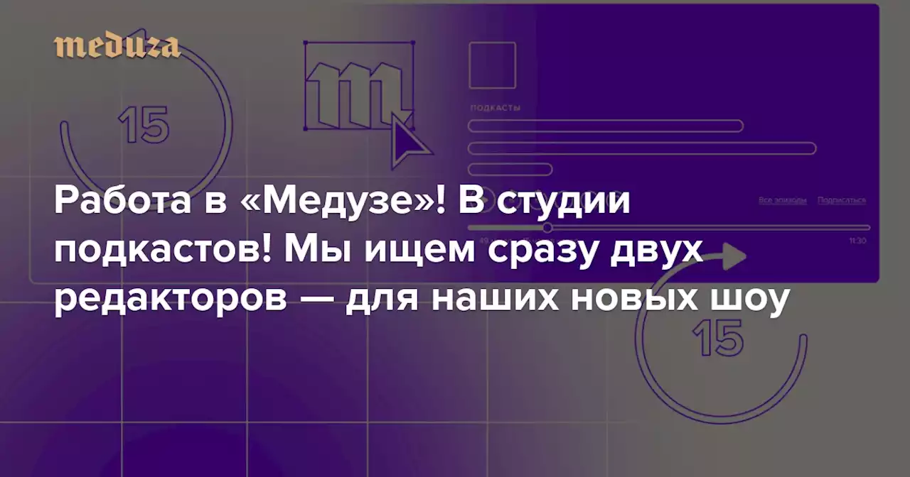 Работа в «Медузе»! В студии подкастов! Мы ищем сразу двух редакторов — для наших новых шоу — Meduza