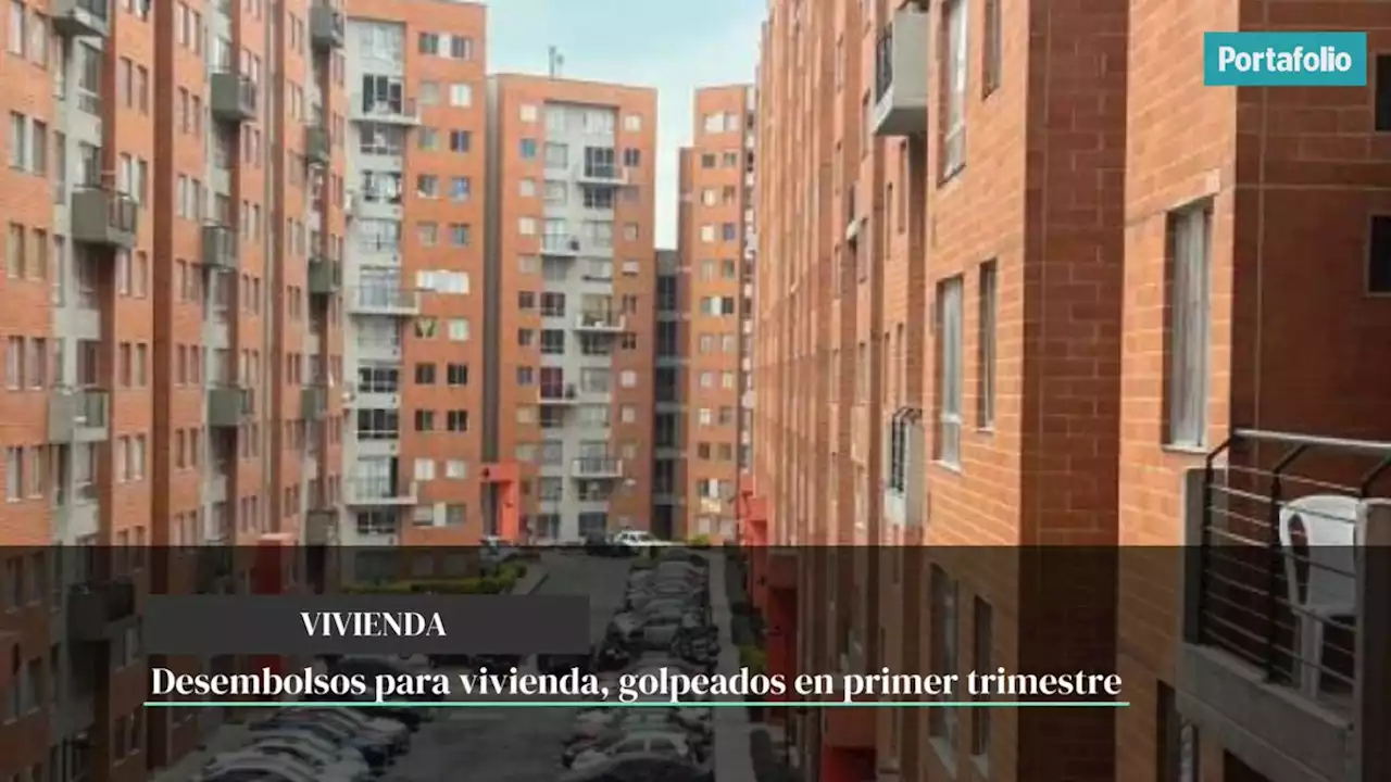 Desembolsos para vivienda, golpeados en primer trimestre