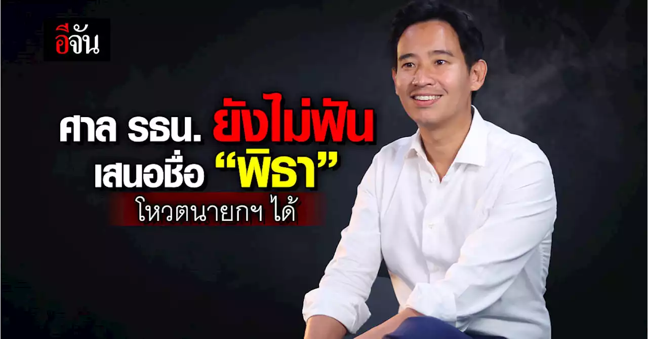 ศาล รธน. ยังไม่ฟัน! พรรคร่วมเสนอชื่อ “พิธา” โหวตนายกฯ ได้