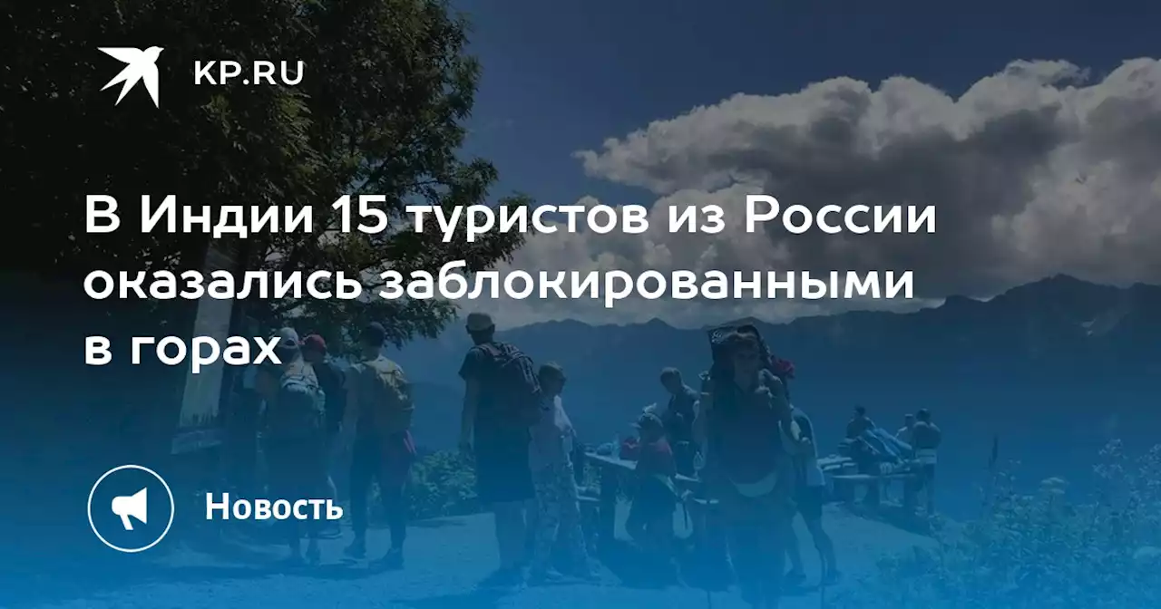 В Индии 15 туристов из России оказались заблокированными в горах