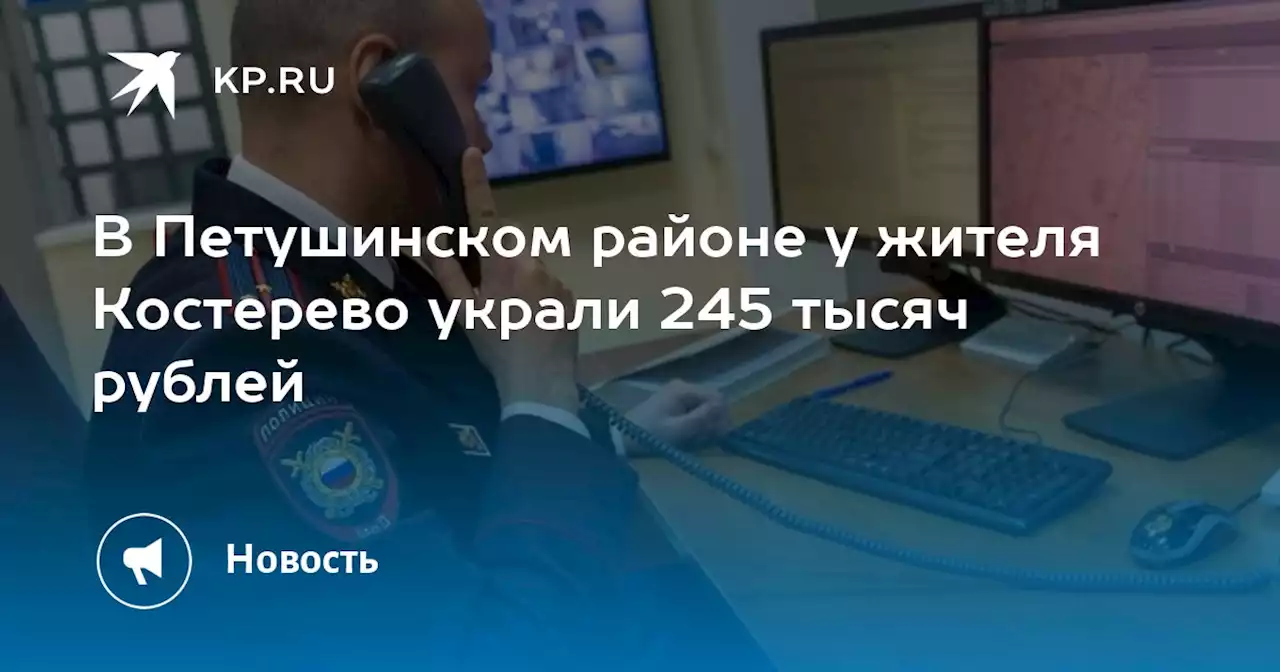 В Петушинском районе у жителя Костерево украли 245 тысяч рублей