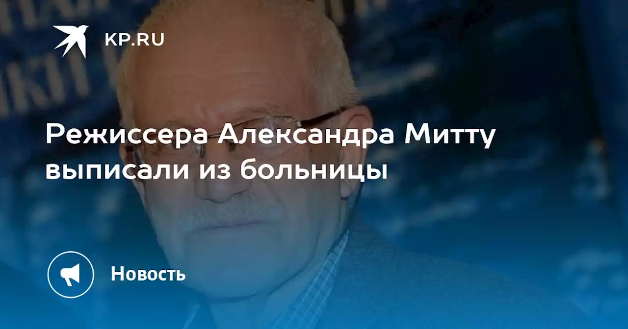 Режиссера Александра Митту выписали из больницы