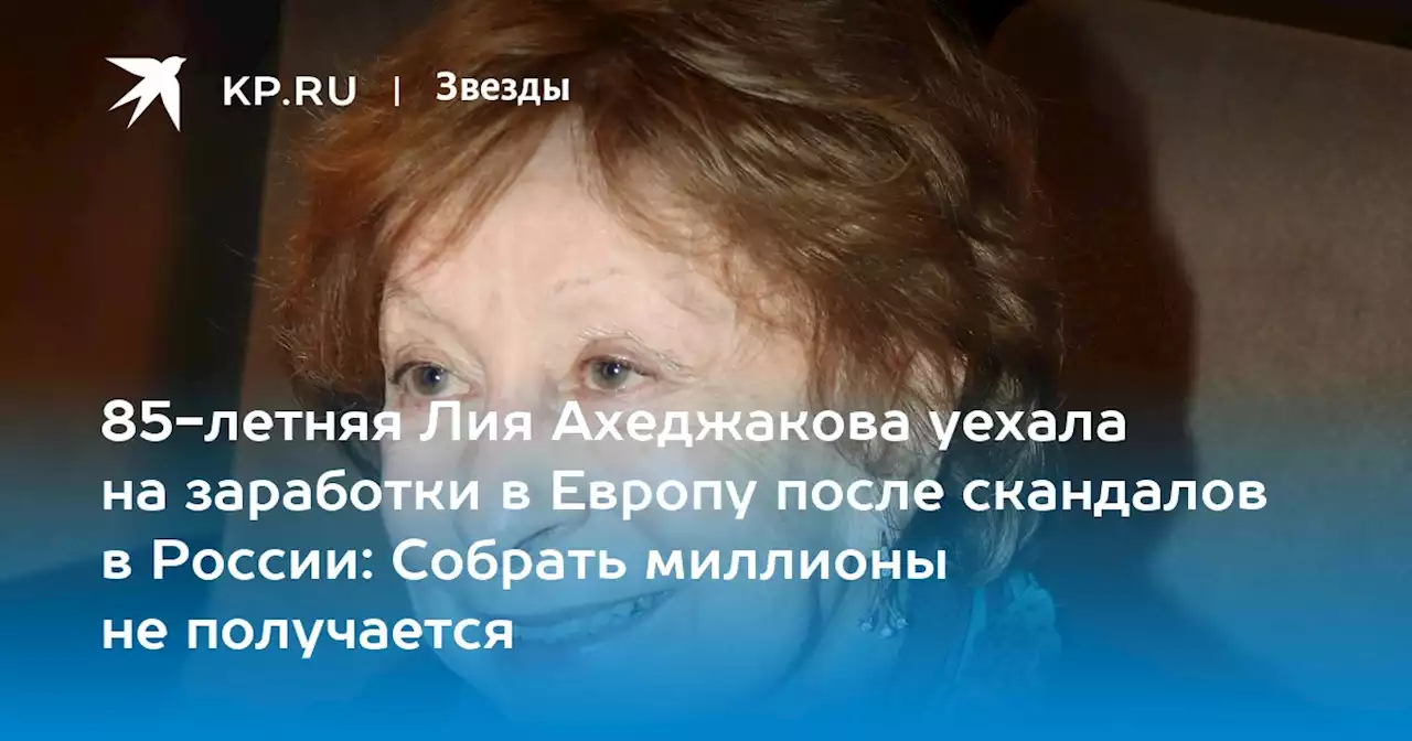 85-летняя Лия Ахеджакова уехала на заработки в Европу после скандалов в России: Собрать миллионы не получается