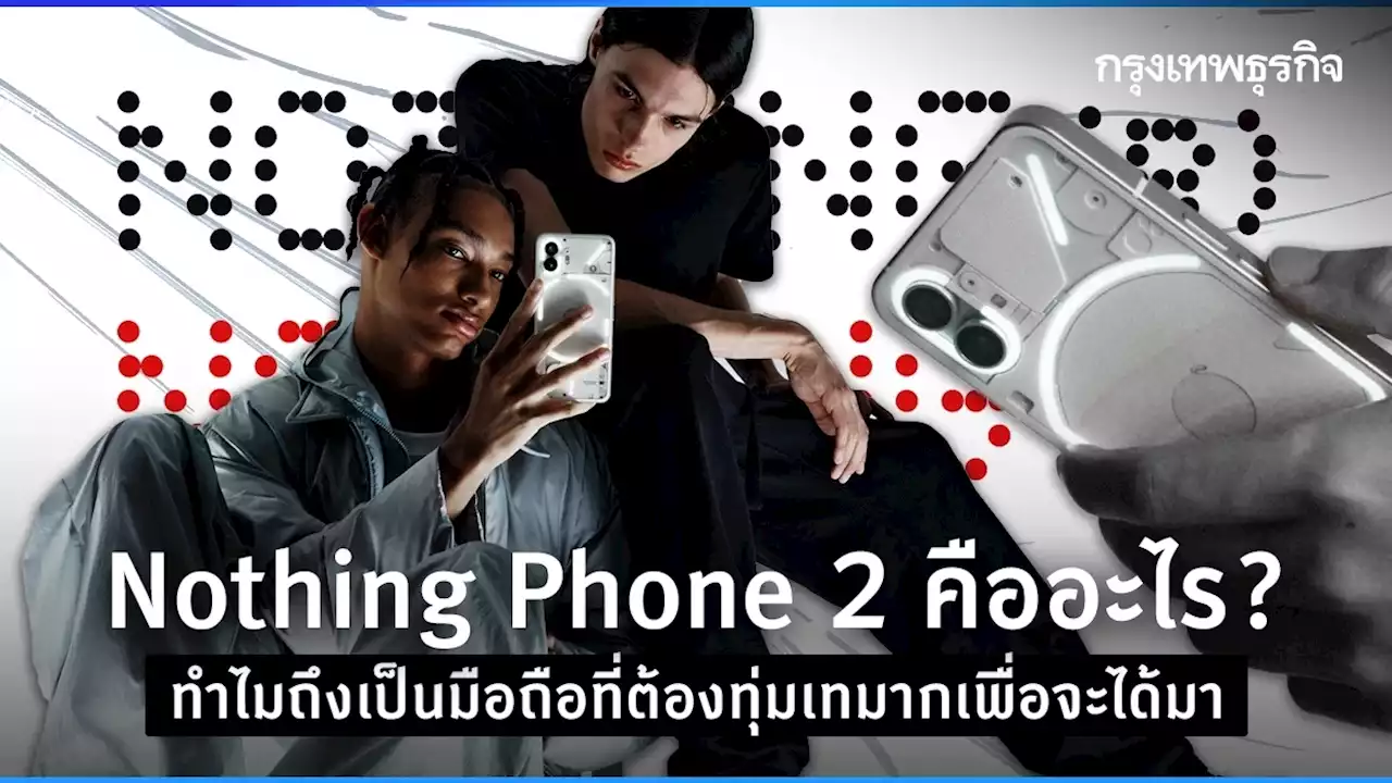 'Nothing Phone 2' คืออะไร? ทำไมถึงเป็นมือถือที่ต้องทุ่มเทมากเพื่อจะได้มา