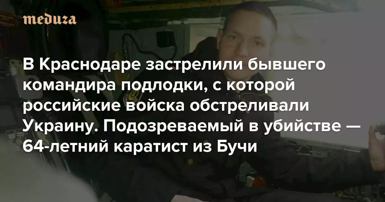 В Краснодаре застрелили бывшего командира подлодки, с которой российские войска обстреливали Украину Подозреваемый в убийстве — 64-летний каратист из Бучи — Meduza