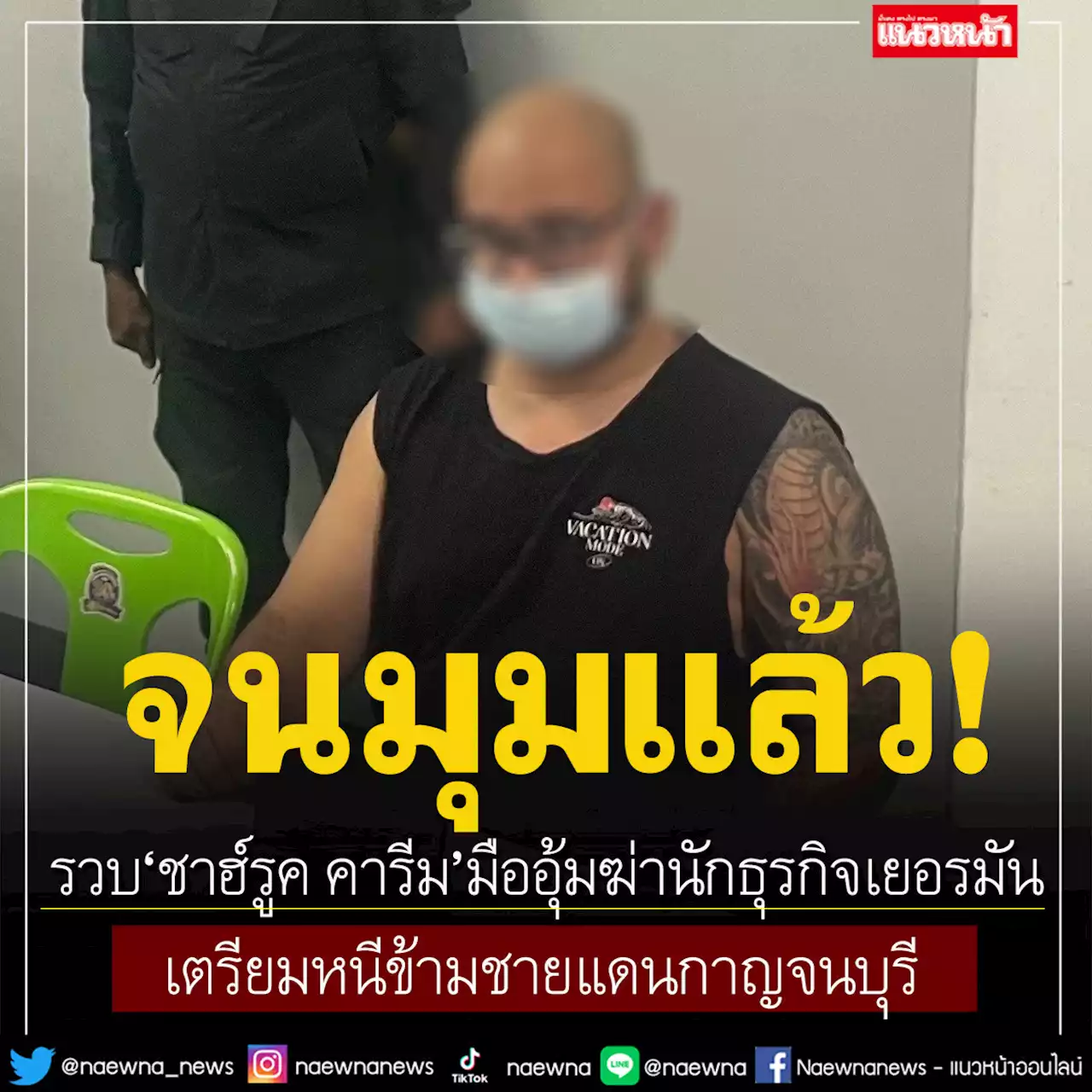 รวบแล้ว! 'ชาฮ์รูค คารีม' มืออุ้มฆ่านักธุรกิจเยอรมัน เตรียมหนีข้ามชายแดนกาญจนบุรี