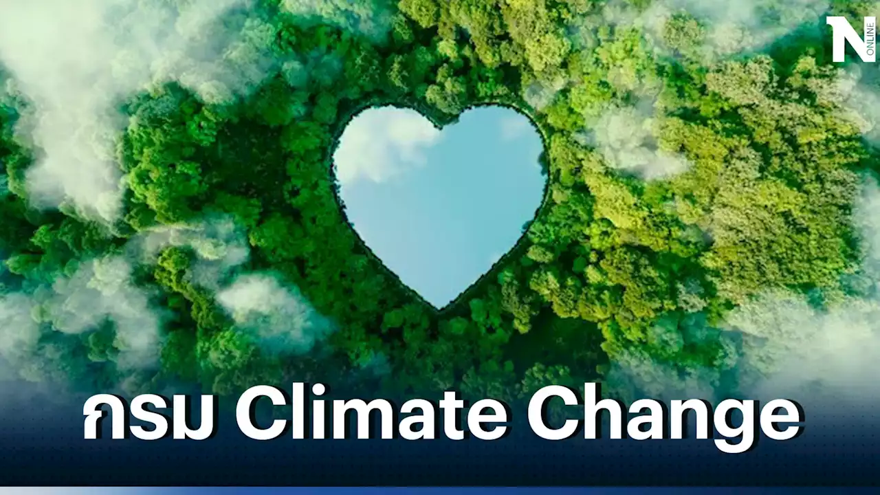 เปิดตัวกรม Climate Change ลุยงานเร่งด่วน กำกับดูแล คุมปล่อยก๊าซเรือนกระจก