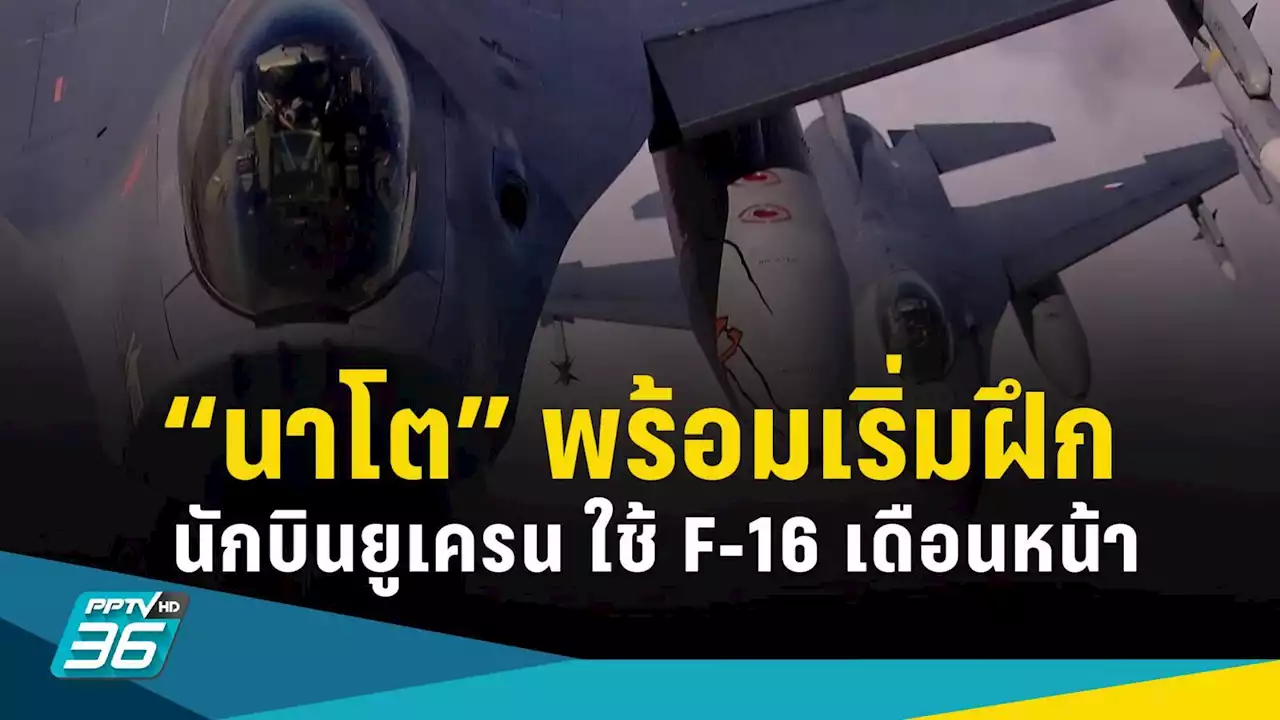 นาโตส่งสัญญาณเริ่มฝึกนักบินยูเครน ใช้ F-16 เดือนหน้า