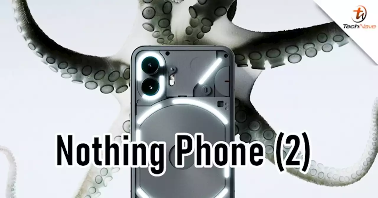 Nothing Phone (2) release - SD 8+ Gen 1, 50MP camera & more, starting price at ~RM2785 | TechNave