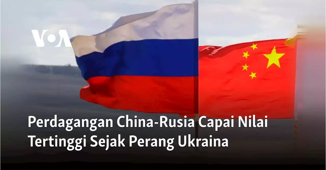 Perdagangan China-Rusia Capai Nilai Tertinggi Sejak Perang Ukraina