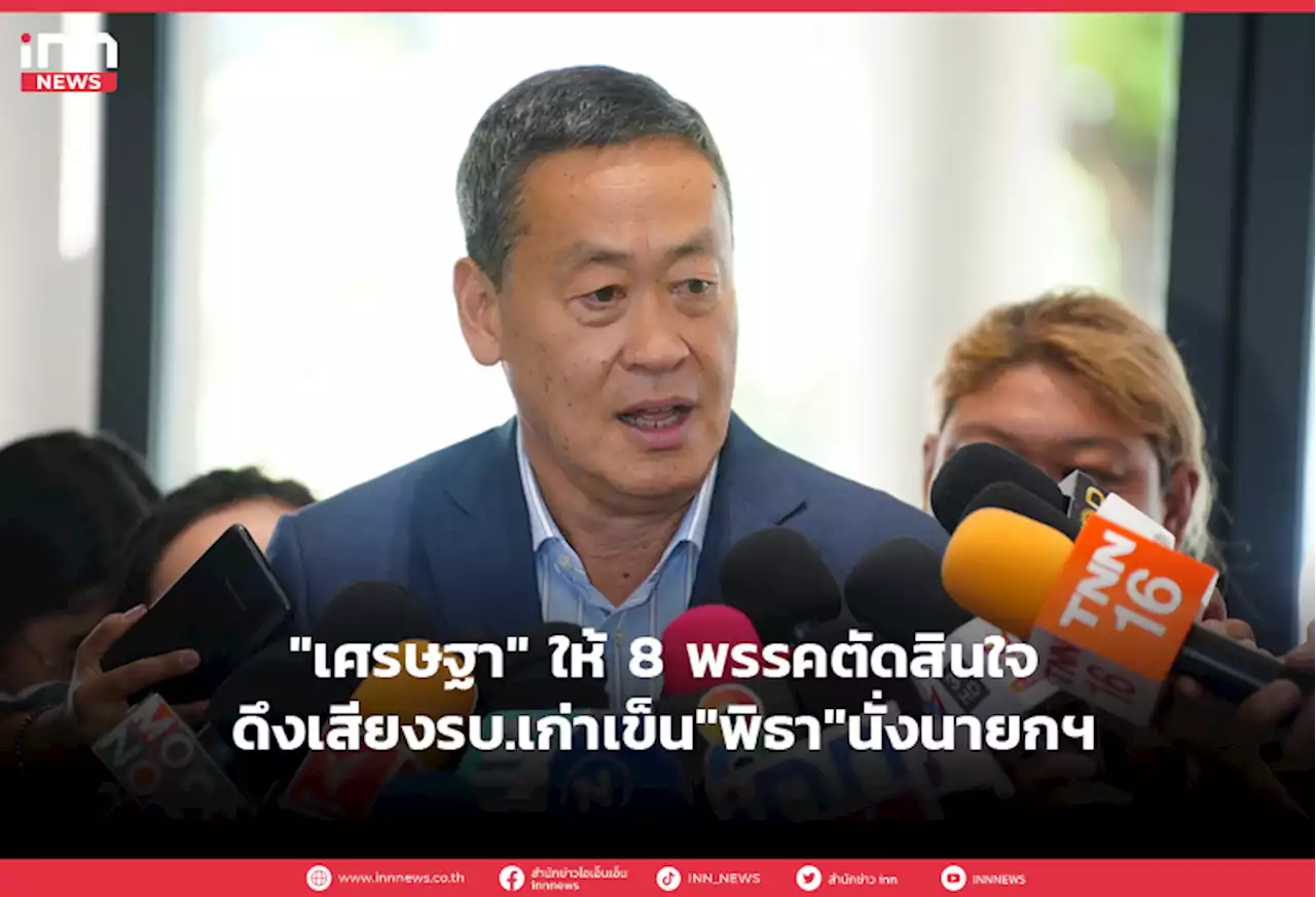 'เศรษฐา'ให้8พรรคตัดสินใจดึงเสียงรบ.เก่าเข็น'พิธา'นั่งนายกฯ