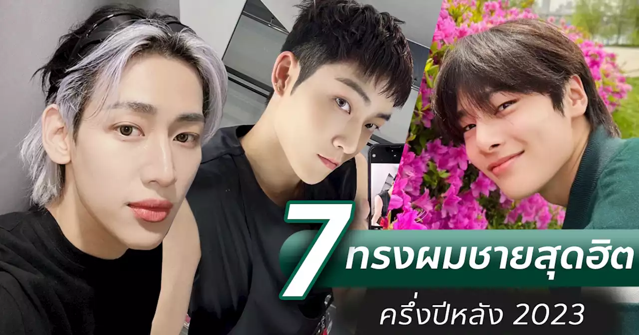 7 ทรงผมชาย ครึ่งปีหลัง 2023 อัปเดตลุคเท่ ๆ ตัดแล้วอินเทรนด์สุด ๆ