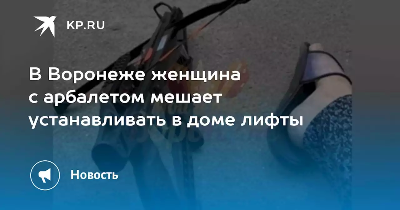 В Воронеже женщина с арбалетом мешает устанавливать в доме лифты