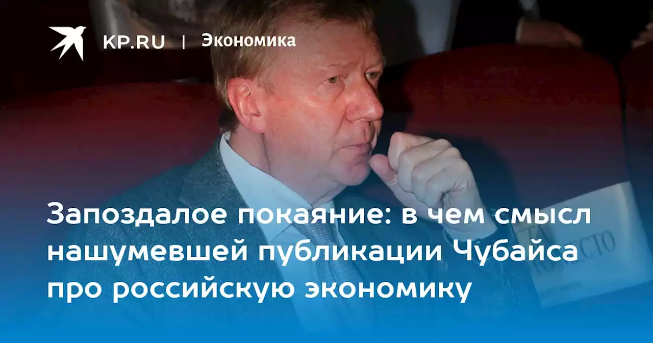 Запоздалое покаяние: в чем смысл нашумевшей публикации Чубайса про российскую экономику