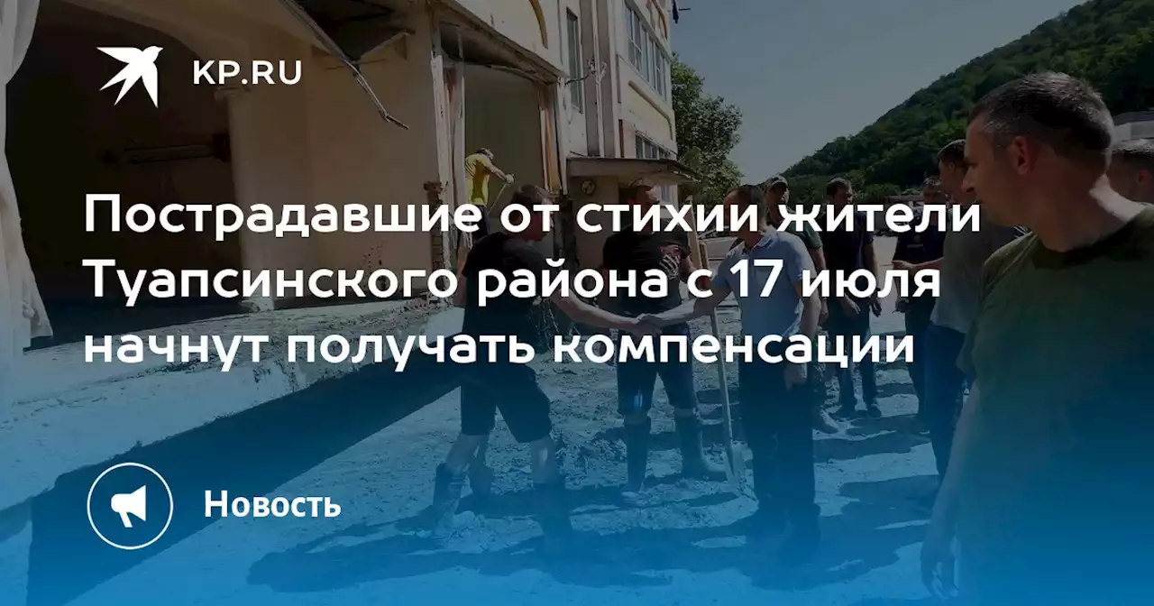 Пострадавшие от стихии жители Туапсинского района с 17 июля начнут получать компенсации