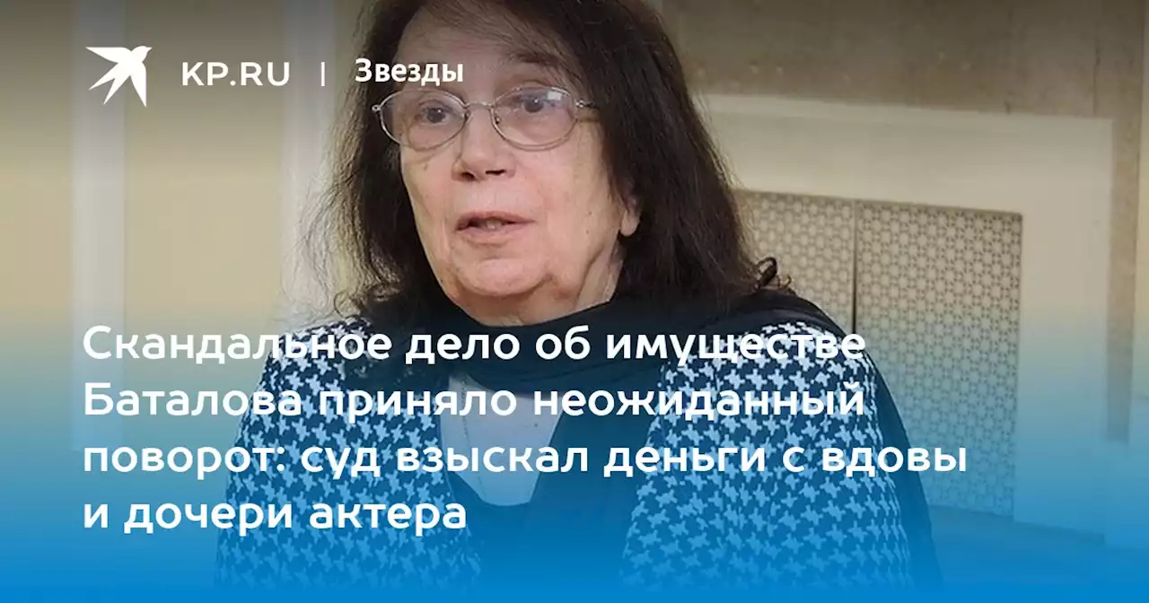 Скандальное дело об имуществе Баталова приняло неожиданный поворот: суд взыскал деньги с вдовы и дочери актера