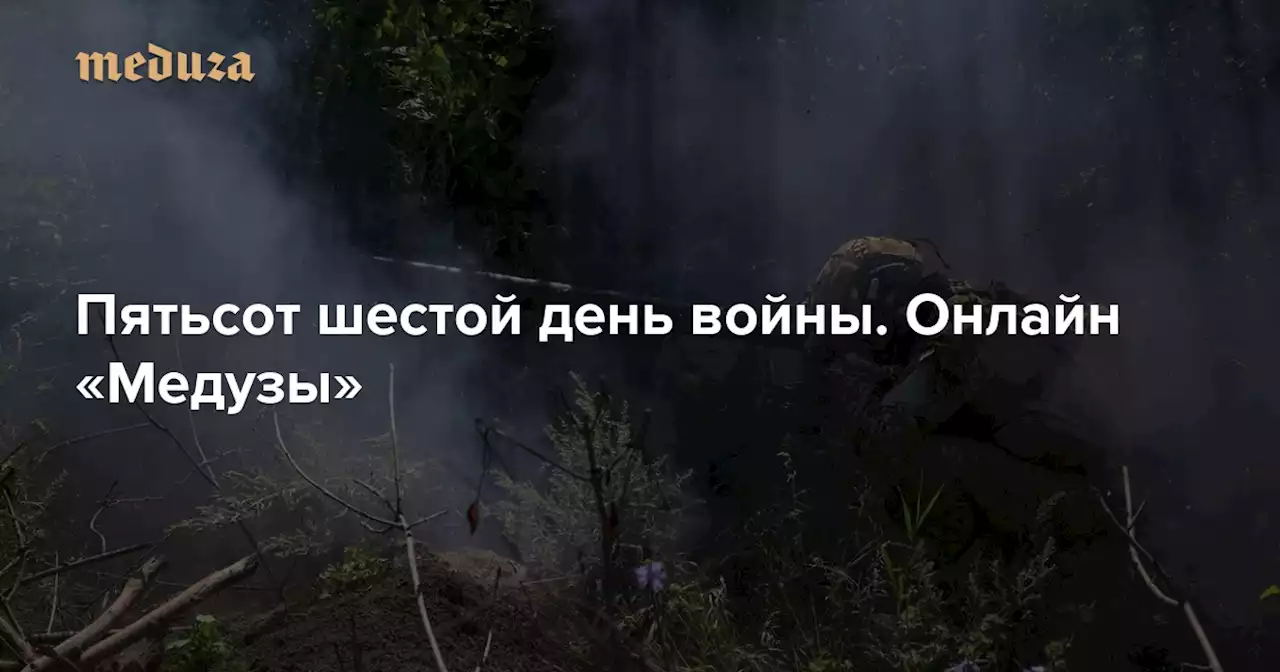 Война Пятьсот шестой день. Онлайн «Медузы» — Meduza