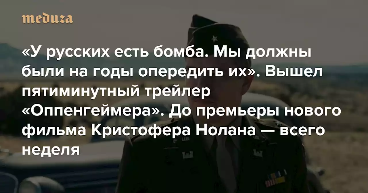 «У русских есть бомба. Мы должны были на годы опередить их» Вышел пятиминутный трейлер «Оппенгеймера». До премьеры нового фильма Кристофера Нолана — всего неделя — Meduza