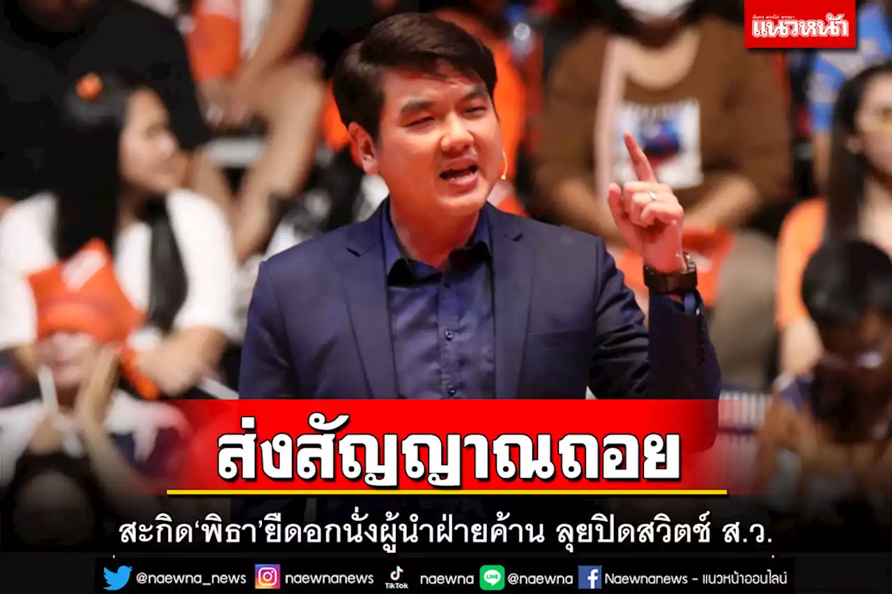 ‘ปิยบุตร’สะกิด‘พิธา’โหวตกี่รอบก็วืด ถอยนั่งผู้นำฝ่ายค้าน แก้272ปิดสวิตช์ ส.ว.