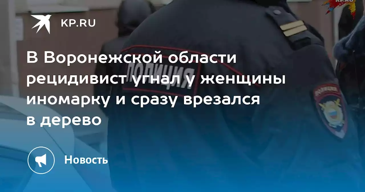 В Воронежской области рецидивист угнал у женщины иномарку и сразу врезался в дерево