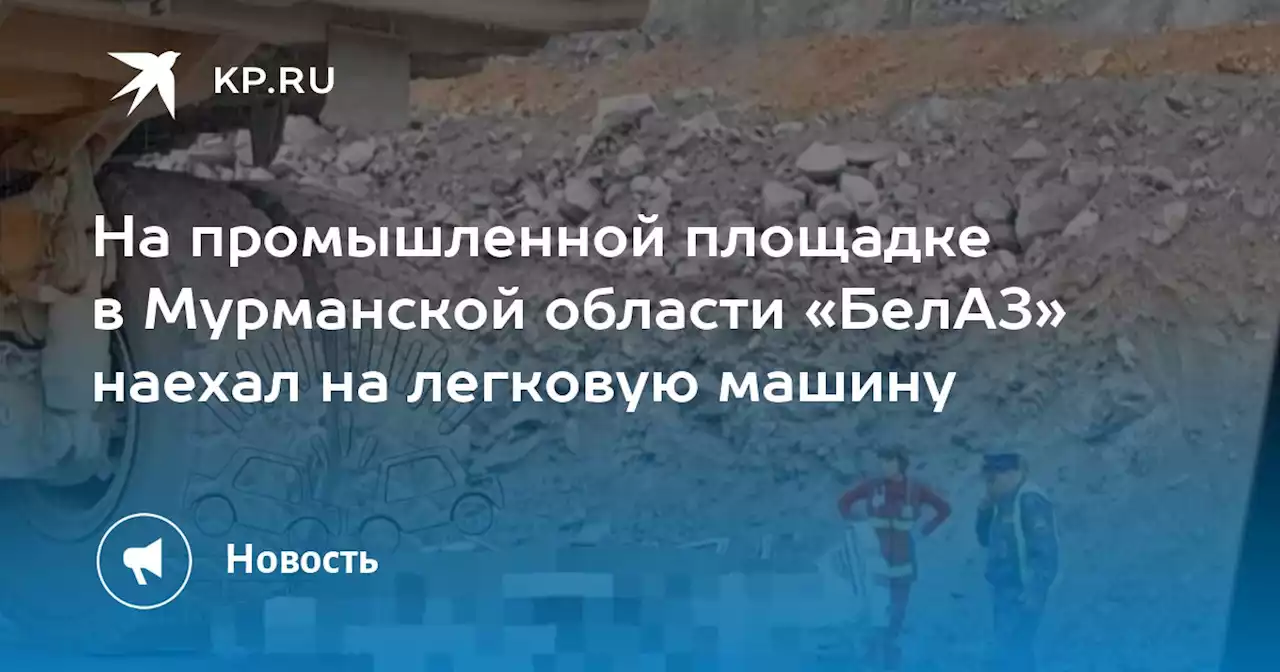 На промышленной площадке в Мурманской области «БелАЗ» наехал на легковую машину