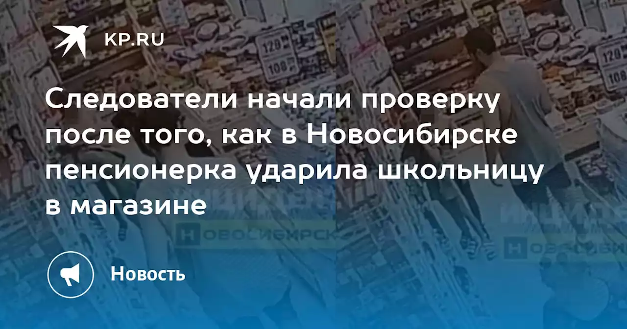 Следователи начали проверку после того, как в Новосибирске пенсионерка ударила школьницу в магазине