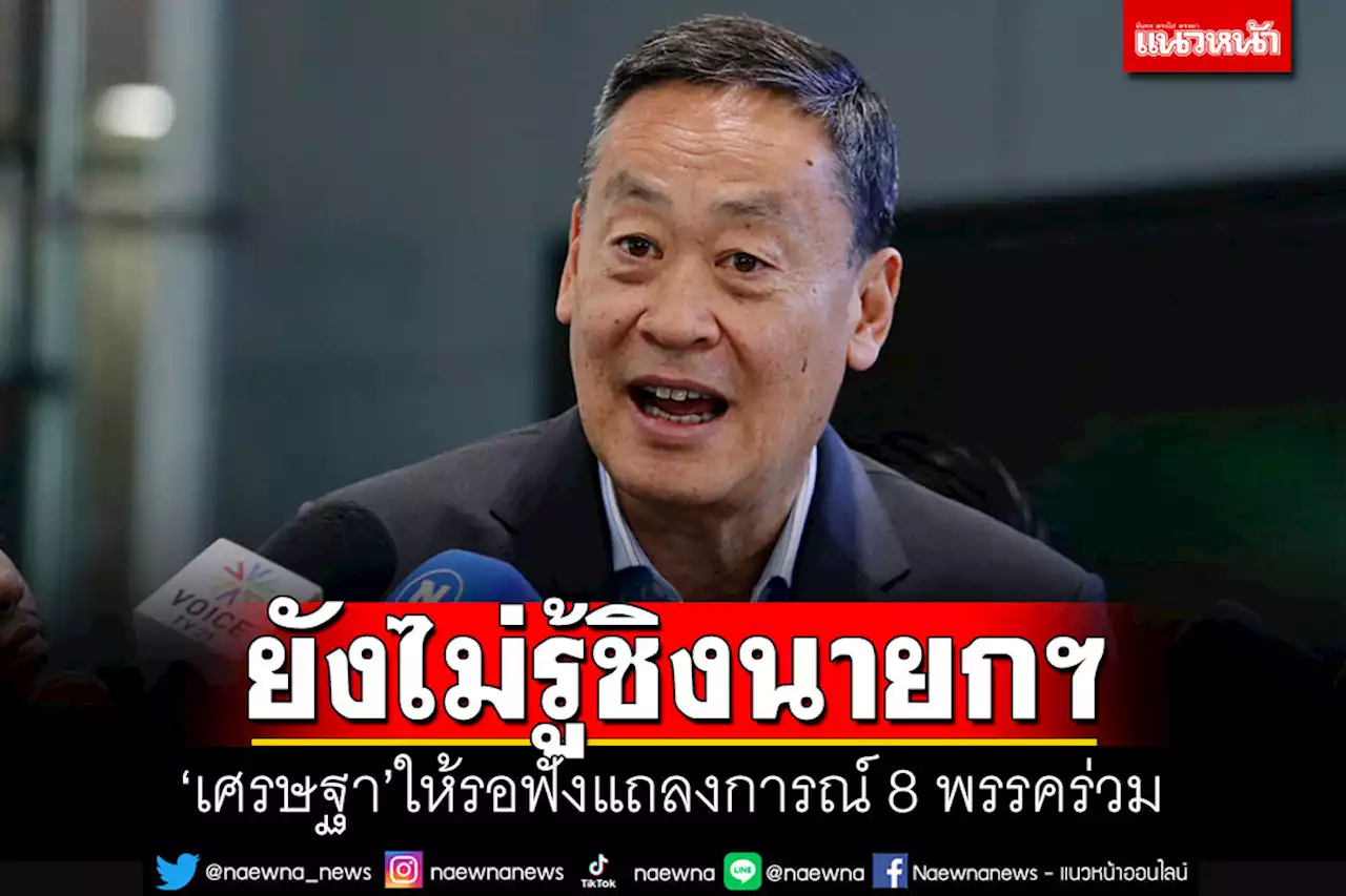 'เศรษฐา'อ้างยังไม่รู้ถูกเสนอชื่อชิงนายกฯแทน'พิธา' ให้รอฟังแถลงการณ์ 8 พรรคร่วม