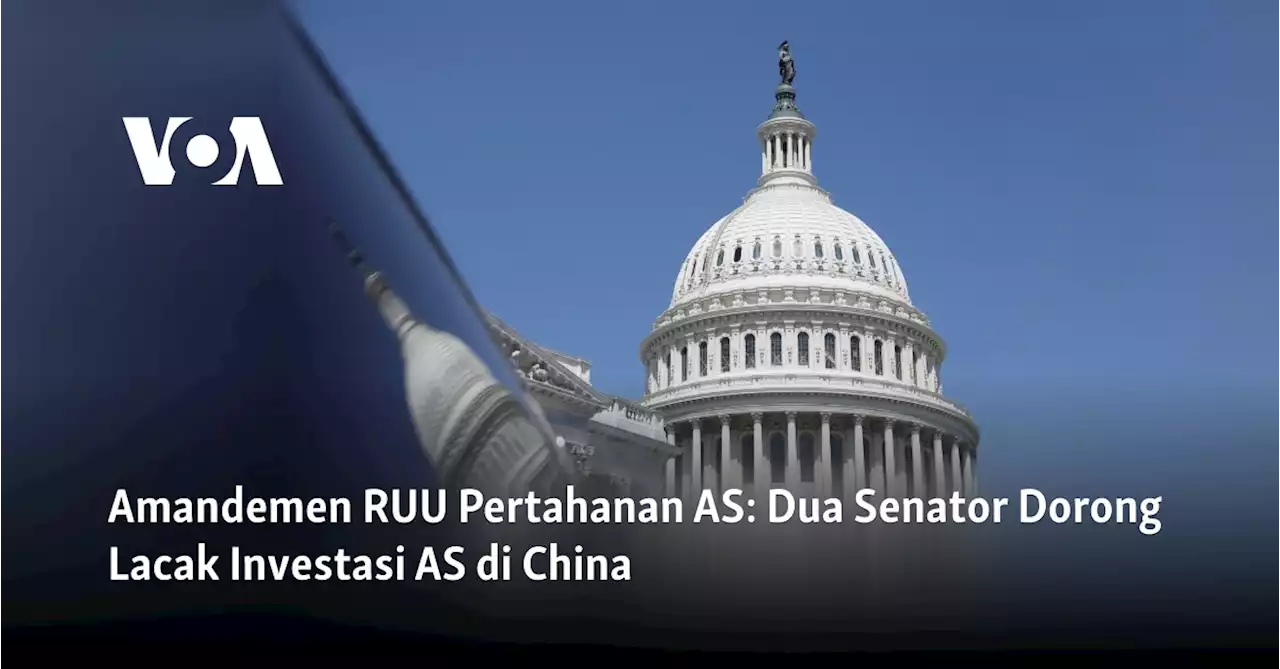 Amandemen RUU Pertahanan AS: Dua Senator Dorong Lacak Investasi AS di China