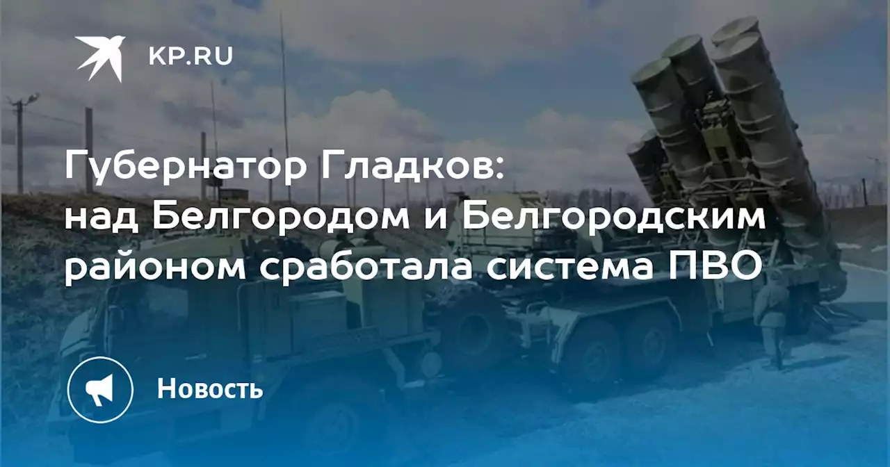 Губернатор Гладков: над Белгородом и Белгородским районом сработала система ПВО