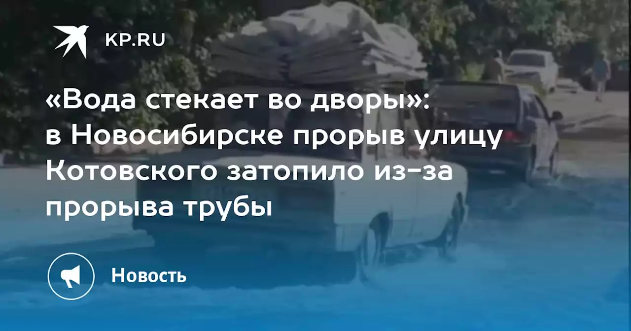 «Вода стекает во дворы»: в Новосибирске прорыв улицу Котовского затопило из-за прорыва трубы