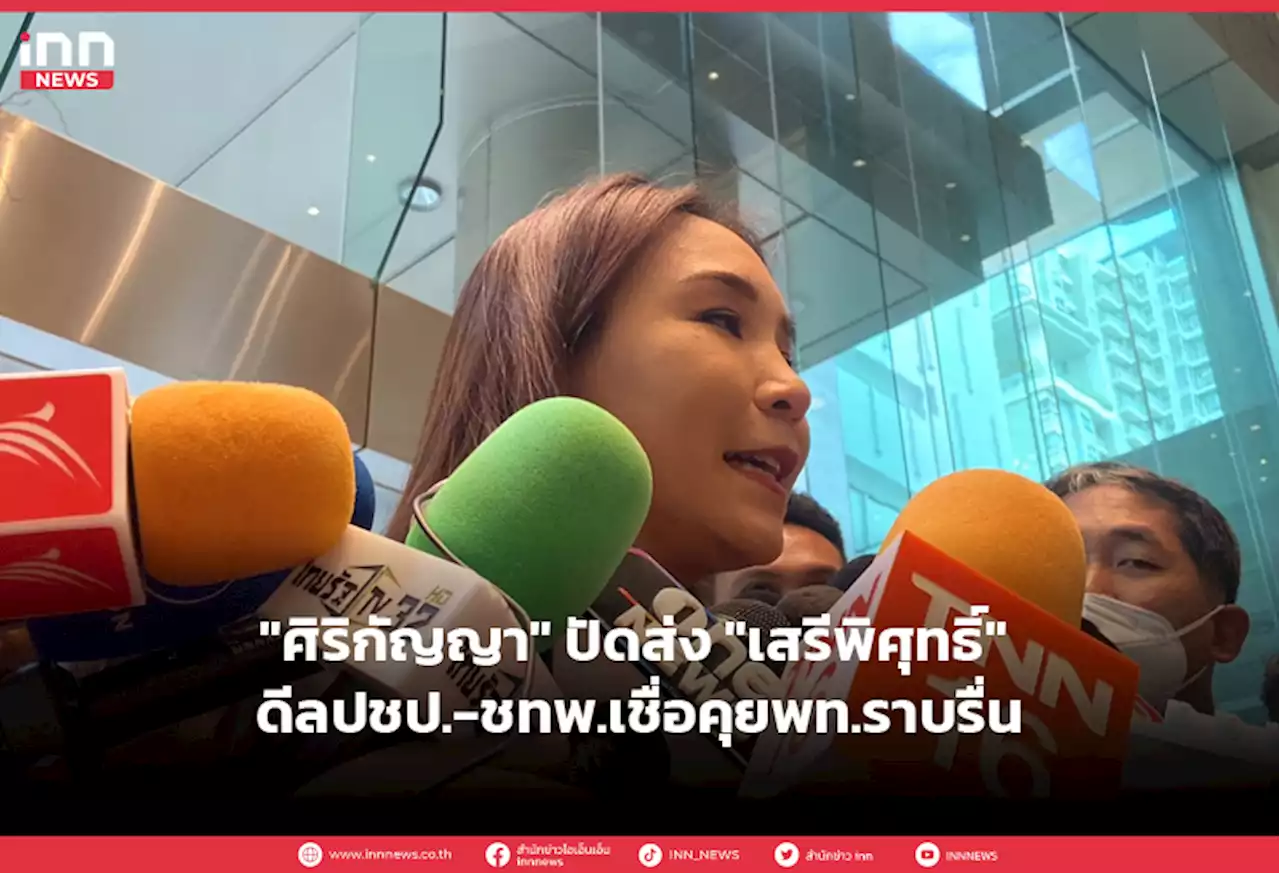 'ศิริกัญญา' ปัดส่ง 'เสรีพิศุทธิ์' ดีลปชป.-ชทพ.เชื่อคุยพท.ราบรื่น