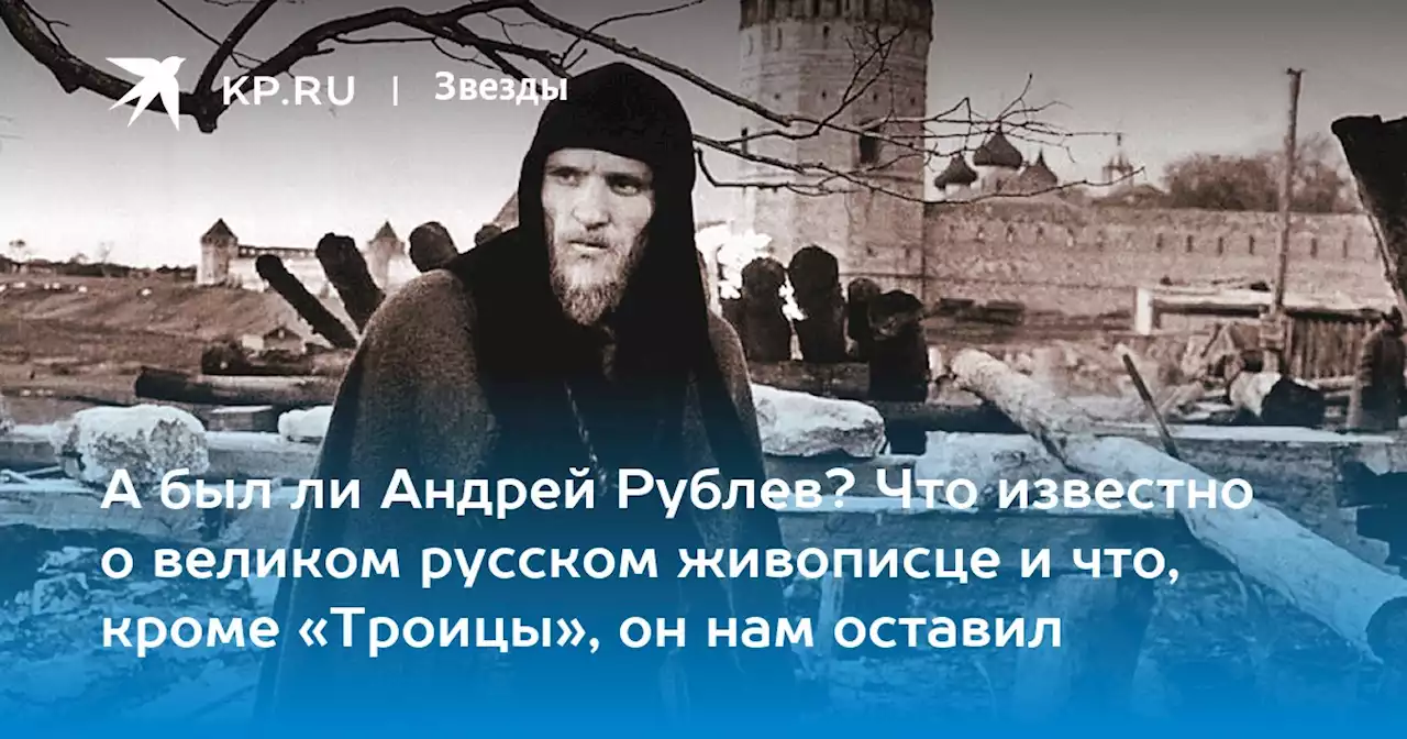 А был ли Андрей Рублев? Что известно о великом русском живописце и что, кроме «Троицы», он нам оставил