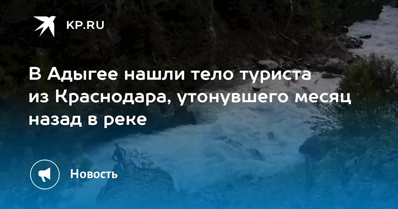 В Адыгее нашли тело туриста из Краснодара, утонувшего месяц назад в реке