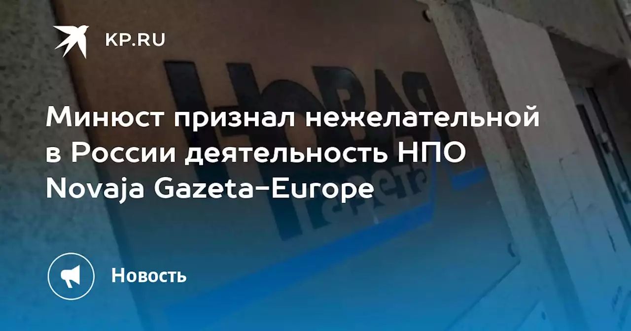 Минюст признал нежелательной в России деятельность НПО Novaja Gazeta-Europe