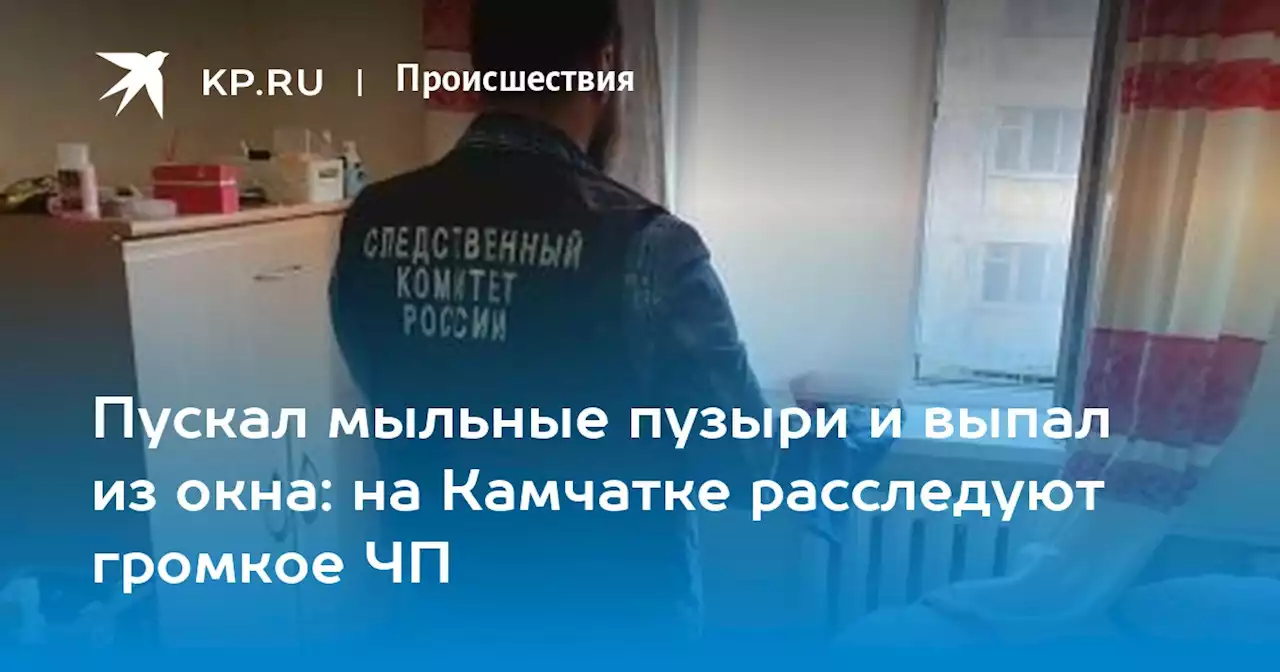 Пускал мыльные пузыри и выпал из окна: на Камчатке расследуют громкое ЧП