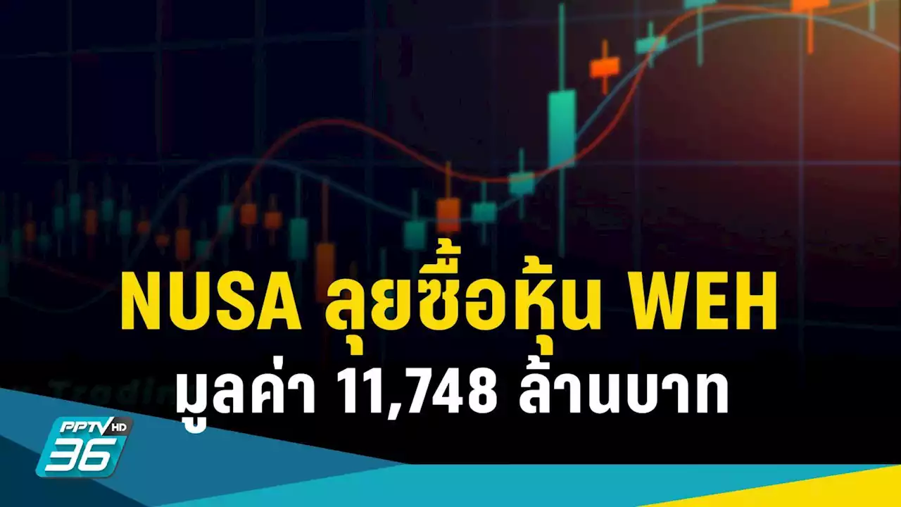 NUSA พุ่ง 18% รับซื้อหุ้น WEH 26.65% จ่ายด้วยหุ้นเพิ่มทุน 11,748 ล้านบาท