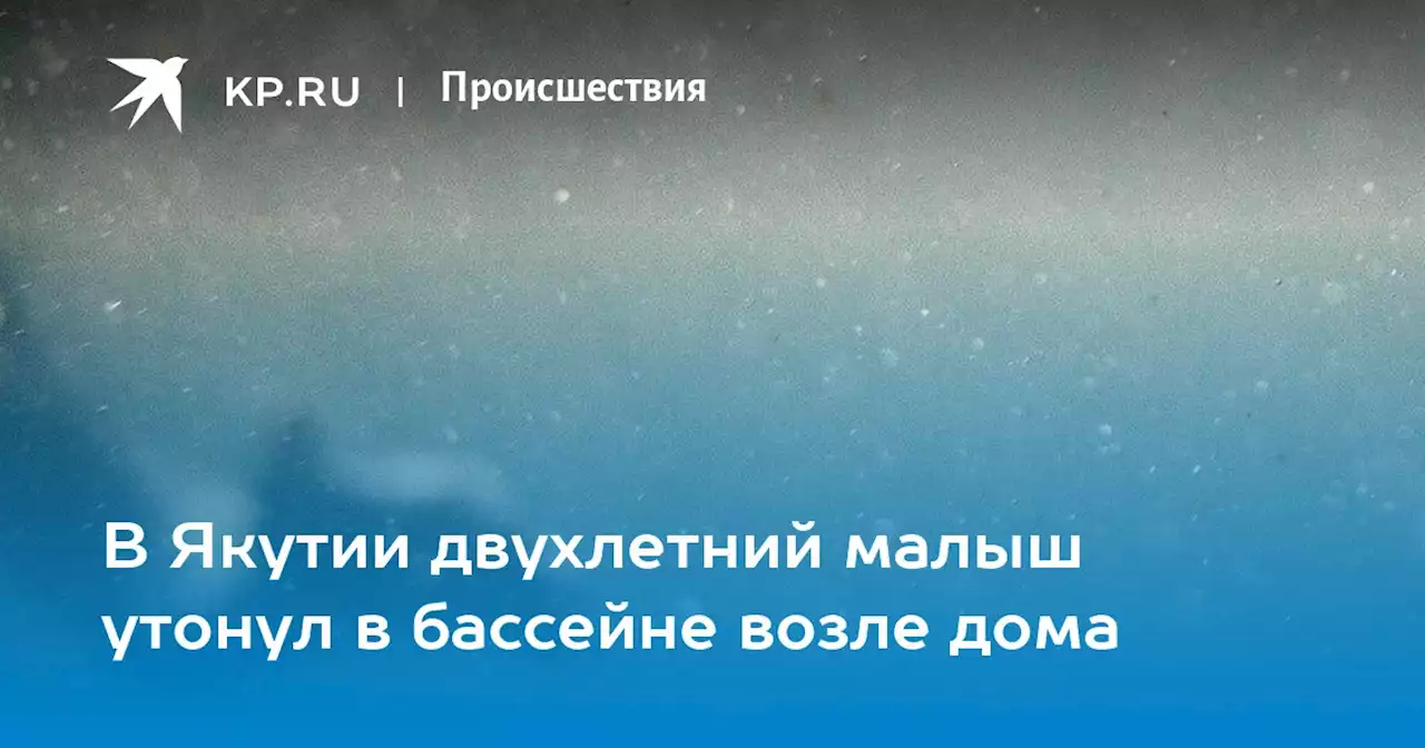 В Якутии двухлетний малыш утонул в бассейне возле дома