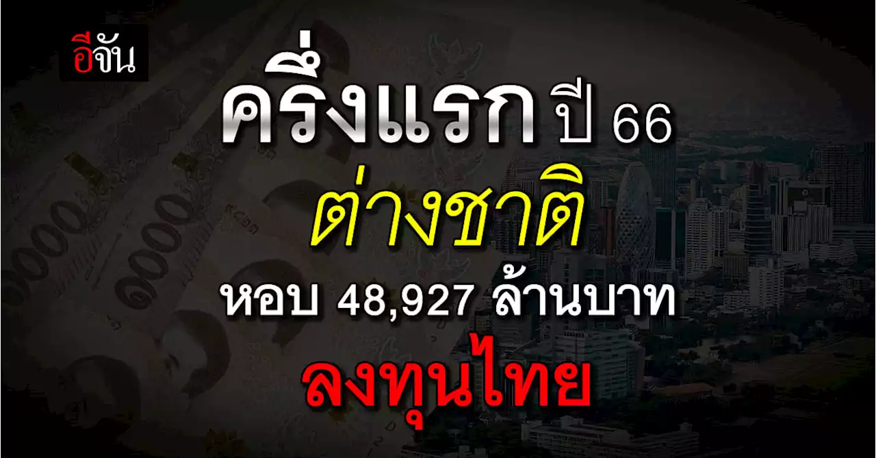 ก.พาณิชย์ เผย ครึ่งแรกปี 66 ต่างชาติหอบ 48,927 ล้านบาท ลงทุนไทย