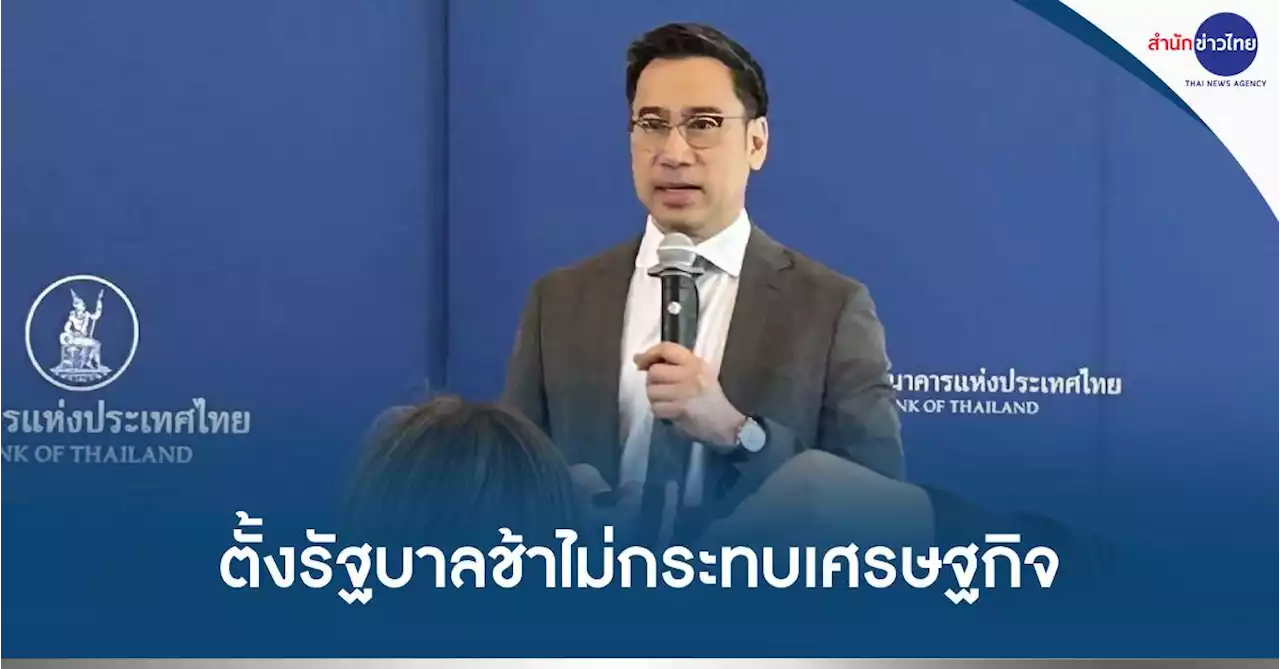 ธปท.เชื่อตั้งรัฐบาลช้าไม่กระทบเศรษฐกิจปี66 แต่กระทบเชื่อมั่น