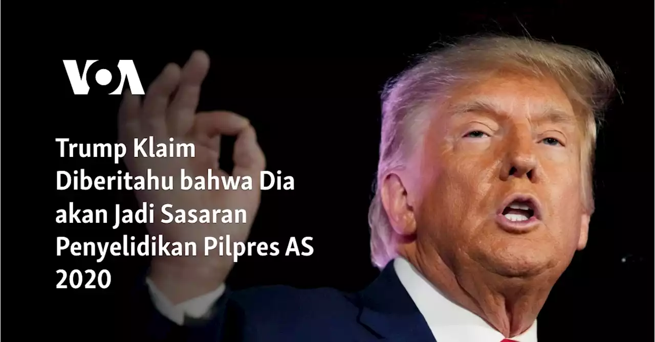 Trump Klaim Diberitahu bahwa Dia akan Jadi Sasaran Penyelidikan Pilpres AS 2020